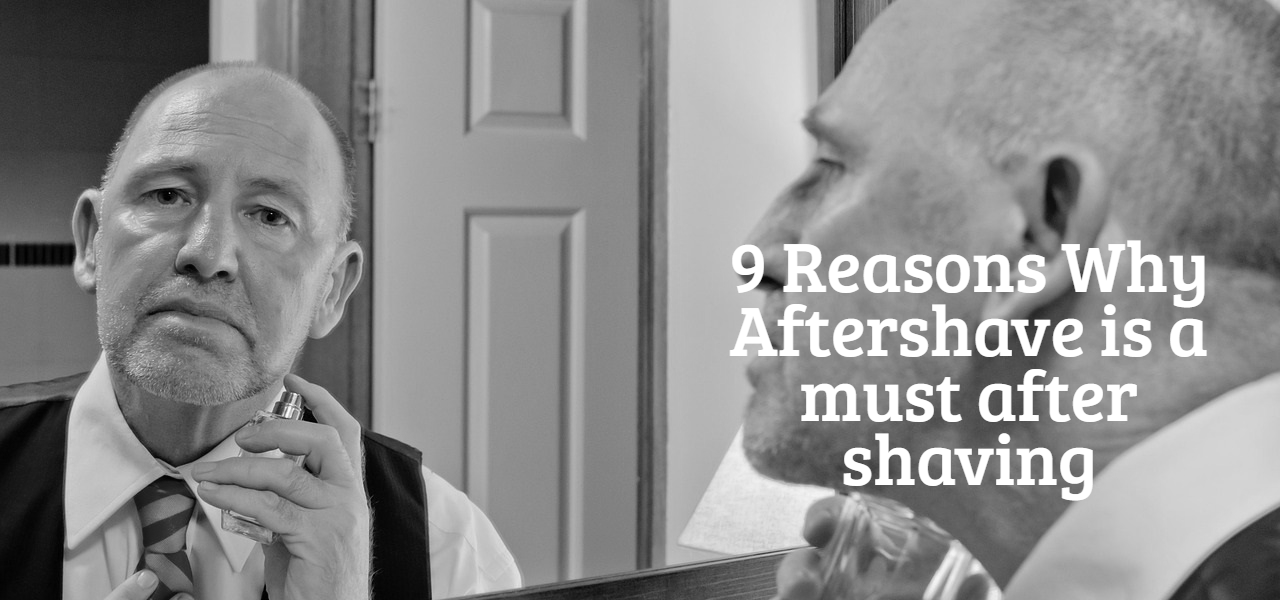 9 Reasons Why Aftershave is a must after shaving