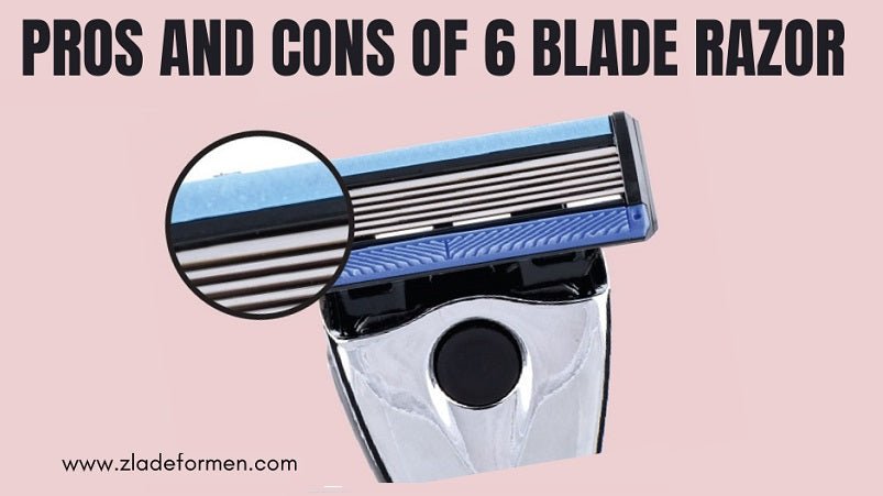 Pros and Cons of 6 Blade Razor - ZLADE