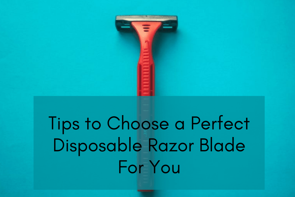 Tips To Choose A Perfect Disposable Razor Blade For You - ZLADE