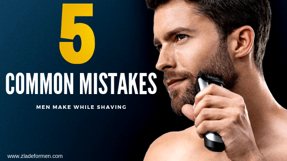 5 Most Common Shaving Mistakes Men Make - ZLADE