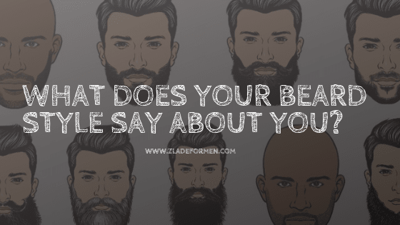 What Does Your Beard Style Say About You? - ZLADE