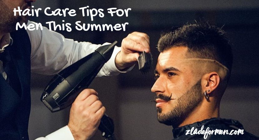 Men's Hair Care Tips For This Summer - ZLADE