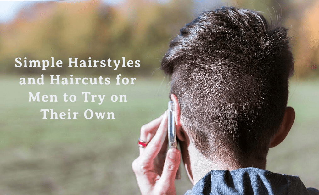 Simple Hairstyles and Haircuts for Men to Try on Their Own - ZLADE